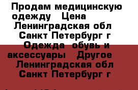 Продам медицинскую одежду › Цена ­ 1 590 - Ленинградская обл., Санкт-Петербург г. Одежда, обувь и аксессуары » Другое   . Ленинградская обл.,Санкт-Петербург г.